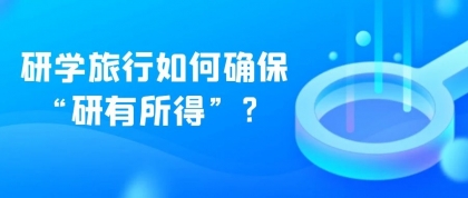 研学旅行如何确保 “研有所得”？